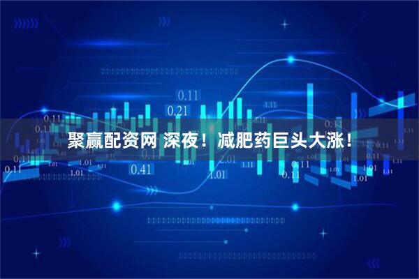 聚赢配资网 深夜！减肥药巨头大涨！